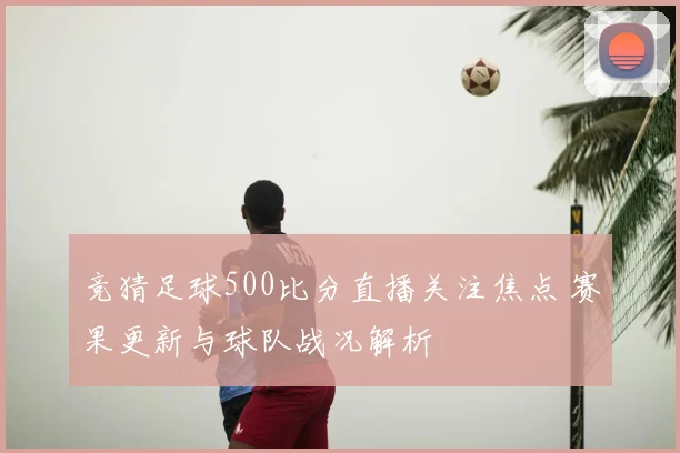 竞猜足球500比分直播关注焦点 赛果更新与球队战况解析