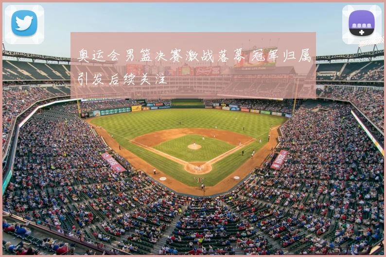 奥运会男篮决赛激战落幕 冠军归属引发后续关注