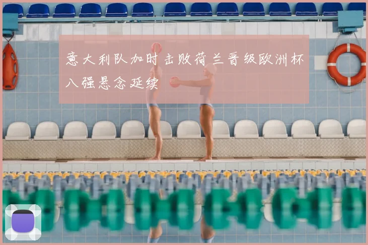 意大利队加时击败荷兰晋级欧洲杯八强悬念延续