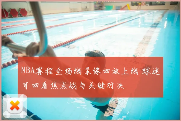 NBA赛程全场线录像回放上线 球迷可回看焦点战与关键对决