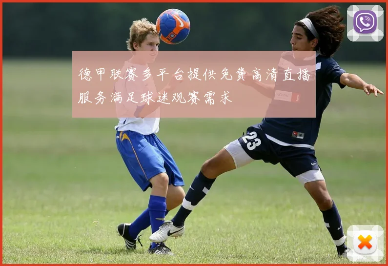 德甲联赛多平台提供免费高清直播服务满足球迷观赛需求