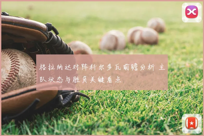 格拉纳达对阵科尔多瓦前瞻分析 主队状态与胜负关键看点