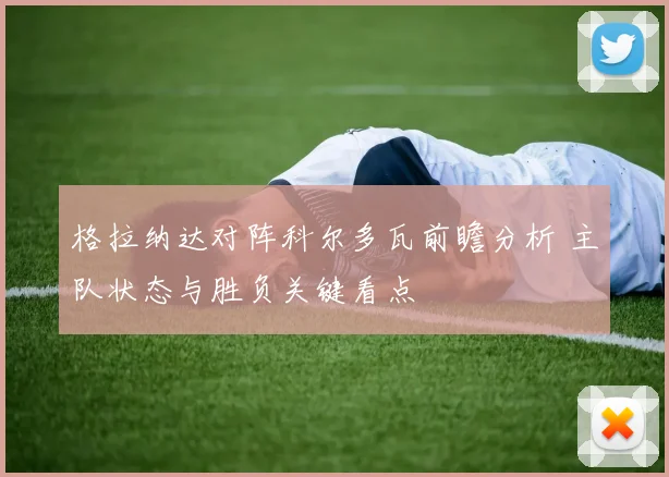 格拉纳达对阵科尔多瓦前瞻分析 主队状态与胜负关键看点