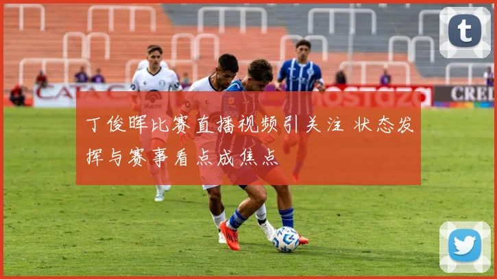 丁俊晖比赛直播视频引关注 状态发挥与赛事看点成焦点