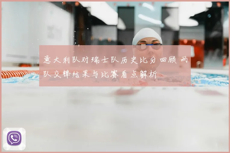 意大利队对瑞士队历史比分回顾 两队交锋结果与比赛看点解析