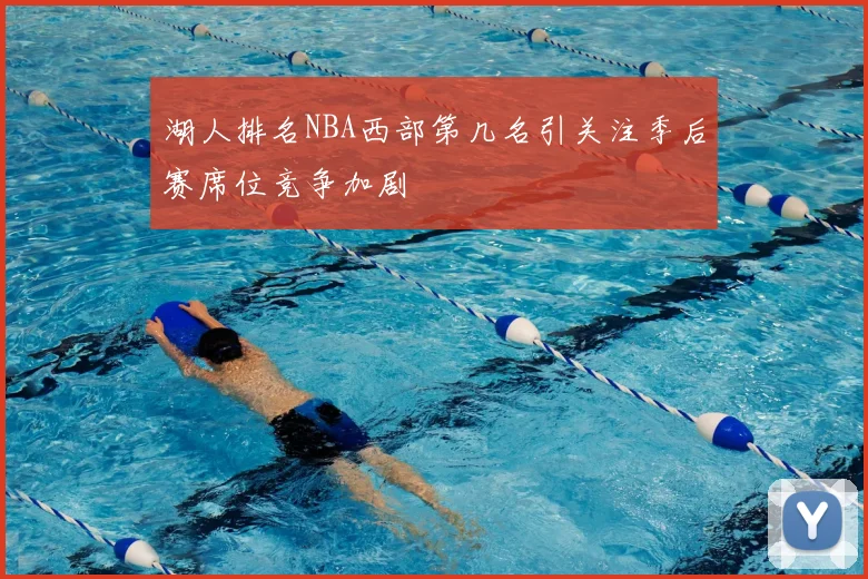 湖人排名NBA西部第几名引关注季后赛席位竞争加剧