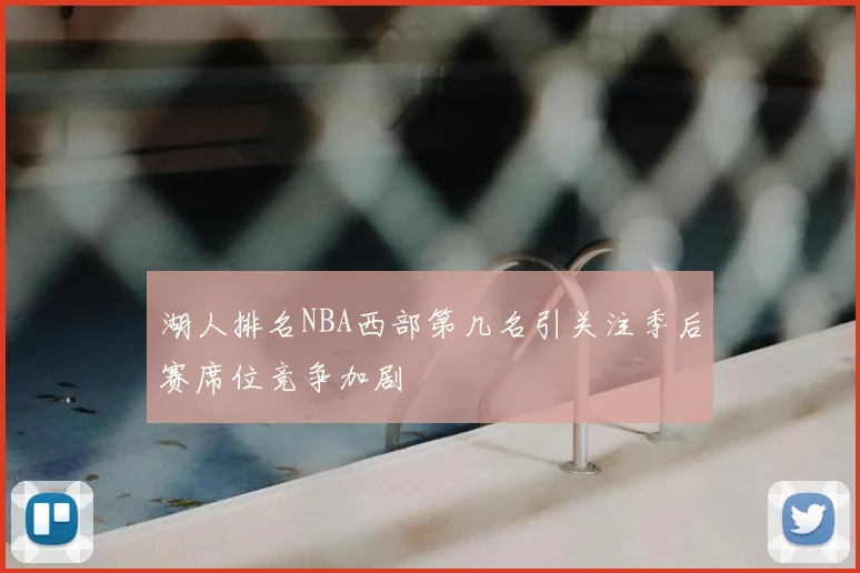 湖人排名NBA西部第几名引关注季后赛席位竞争加剧