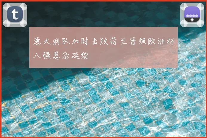 意大利队加时击败荷兰晋级欧洲杯八强悬念延续