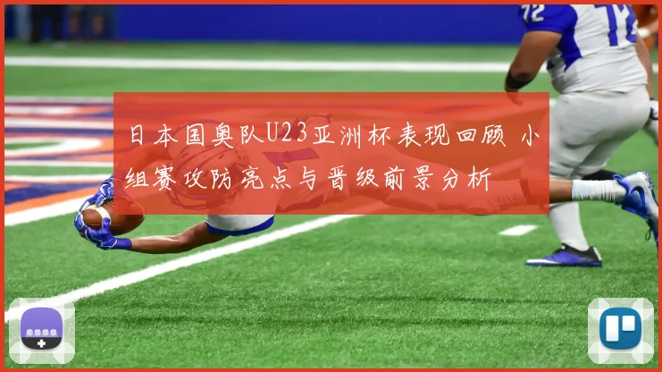 日本国奥队U23亚洲杯表现回顾 小组赛攻防亮点与晋级前景分析