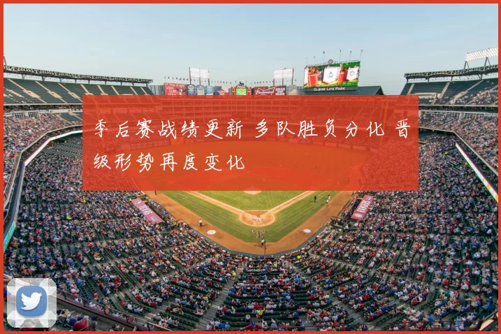 季后赛战绩更新 多队胜负分化 晋级形势再度变化