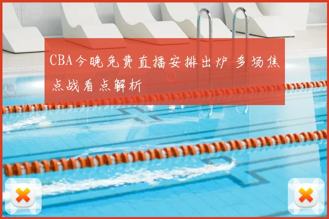 CBA今晚免费直播安排出炉 多场焦点战看点解析