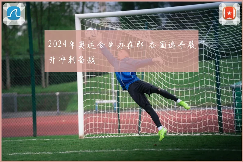 2024年奥运会举办在即 各国选手展开冲刺备战