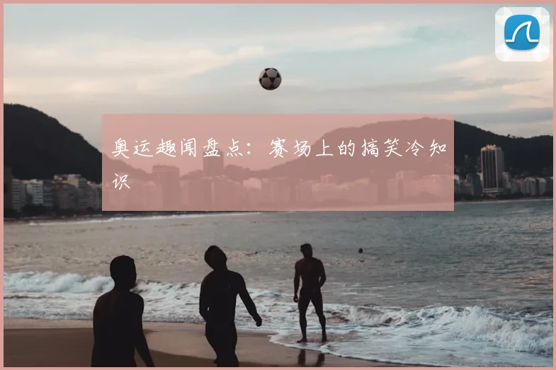 奥运趣闻盘点：赛场上的搞笑冷知识