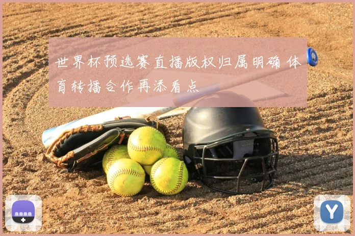世界杯预选赛直播版权归属明确 体育转播合作再添看点