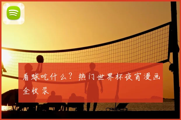 看球吃什么？热门世界杯夜宵漫画全收录
