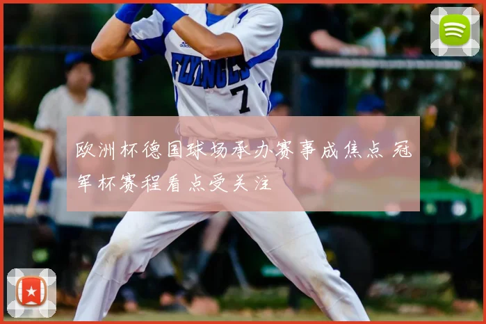 欧洲杯德国球场承办赛事成焦点 冠军杯赛程看点受关注