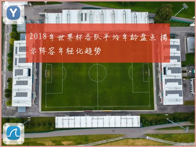 2018年世界杯各队平均年龄盘点 揭示阵容年轻化趋势