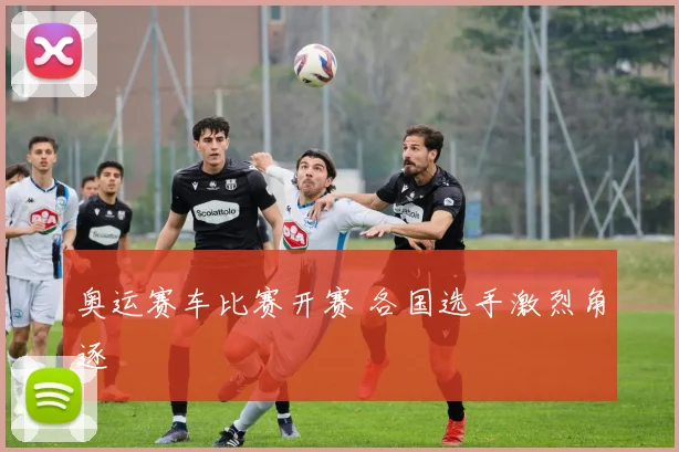 奥运赛车比赛开赛 各国选手激烈角逐