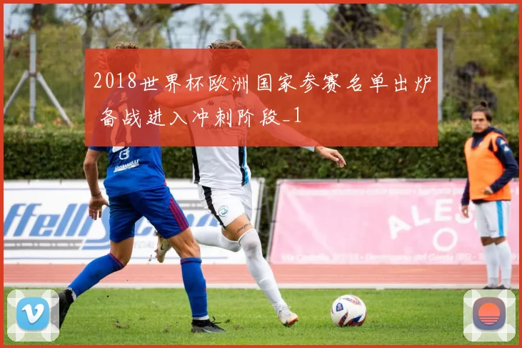 2018世界杯欧洲国家参赛名单出炉 备战进入冲刺阶段_1