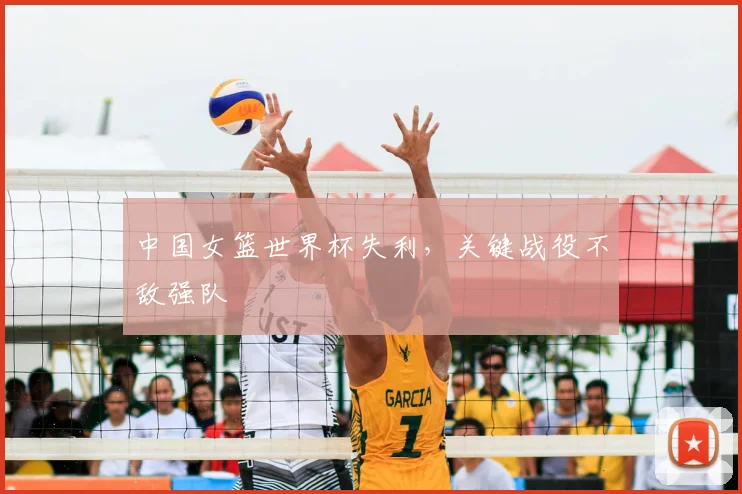 中国女篮世界杯失利，关键战役不敌强队
