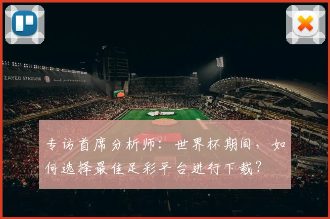 专访首席分析师：世界杯期间，如何选择最佳足彩平台进行下载？