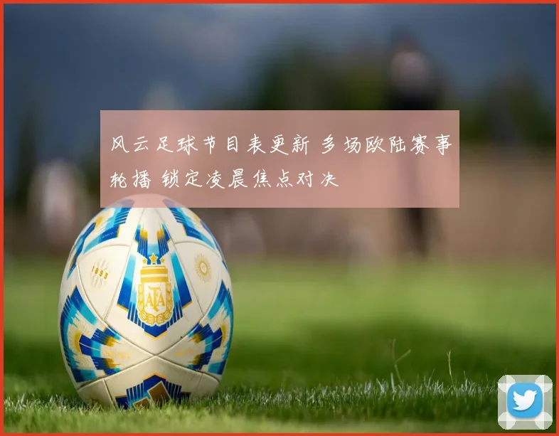 风云足球节目表更新 多场欧陆赛事轮播 锁定凌晨焦点对决
