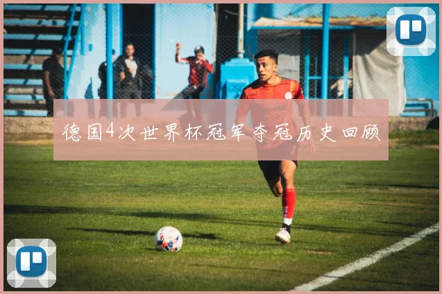 德国4次世界杯冠军夺冠历史回顾
