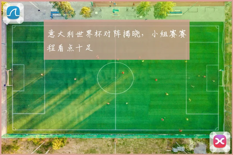 意大利世界杯对阵揭晓，小组赛赛程看点十足