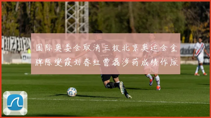 国际奥委会取消三枚北京奥运会金牌陈燮霞刘春红曹磊涉药成绩作废